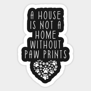 A House Is Not A Home Without Paw Prints Sticker